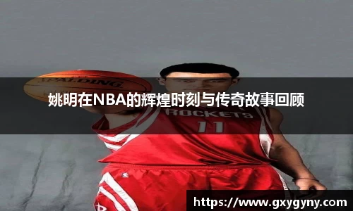 姚明在NBA的辉煌时刻与传奇故事回顾